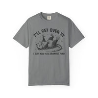 I'll Get Over It, Dramatic Possum - Comfort Colors | Trendy Women's and Men's T-Shirt. Direct to Garment. Printed & Shipped in the USA. Unisex Sizes.