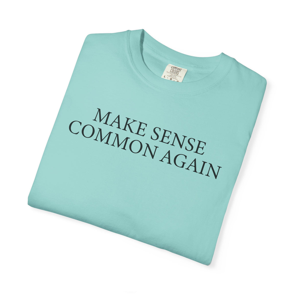 Make Sense Common Again - Comfort Colors | Trendy Men's and Women's T-Shirt. Direct to Garment. Printed & Shipped in the USA. Unisex Sizes.