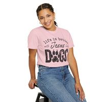 Life is Better With Jesus and My Dogs - Comfort Colors | Trendy Women's and Men's T-Shirt. Direct to Garment. Printed & Shipped in the USA. Unisex Sizes.