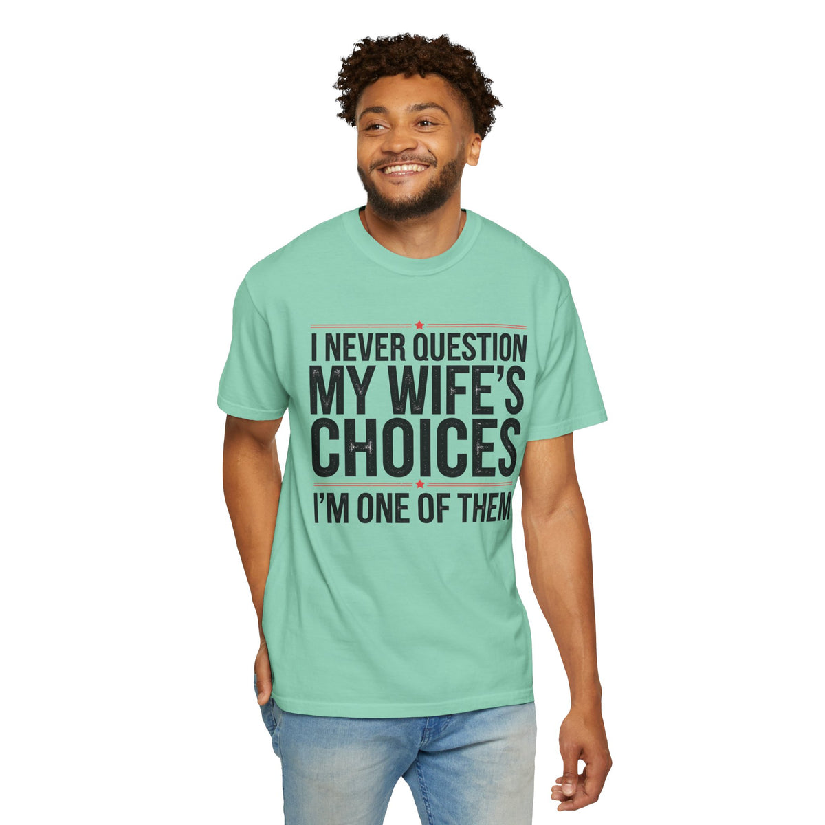 I Never Question My Wife’s Choices, I’m One of Them - Distressed - Comfort Colors | Trendy Men's T-Shirt. Direct to Garment. Printed & Shipped in the USA. Unisex Sizes.