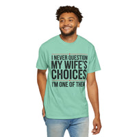 I Never Question My Wife’s Choices, I’m One of Them - Distressed - Comfort Colors | Trendy Men's T-Shirt. Direct to Garment. Printed & Shipped in the USA. Unisex Sizes.