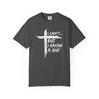 I Can't But I Know A Guy, Faith Cross Christian Jesus - Comfort Colors | Trendy Men's and Women's T-Shirt. Direct to Garment. Printed & Shipped in the USA. Unisex Sizes.