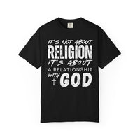 It's Not About Religion, It's About a Relationship with God - Comfort Colors | Trendy Men's and Women's T-Shirt. Direct to Garment. Printed & Shipped in the USA. Unisex Sizes.