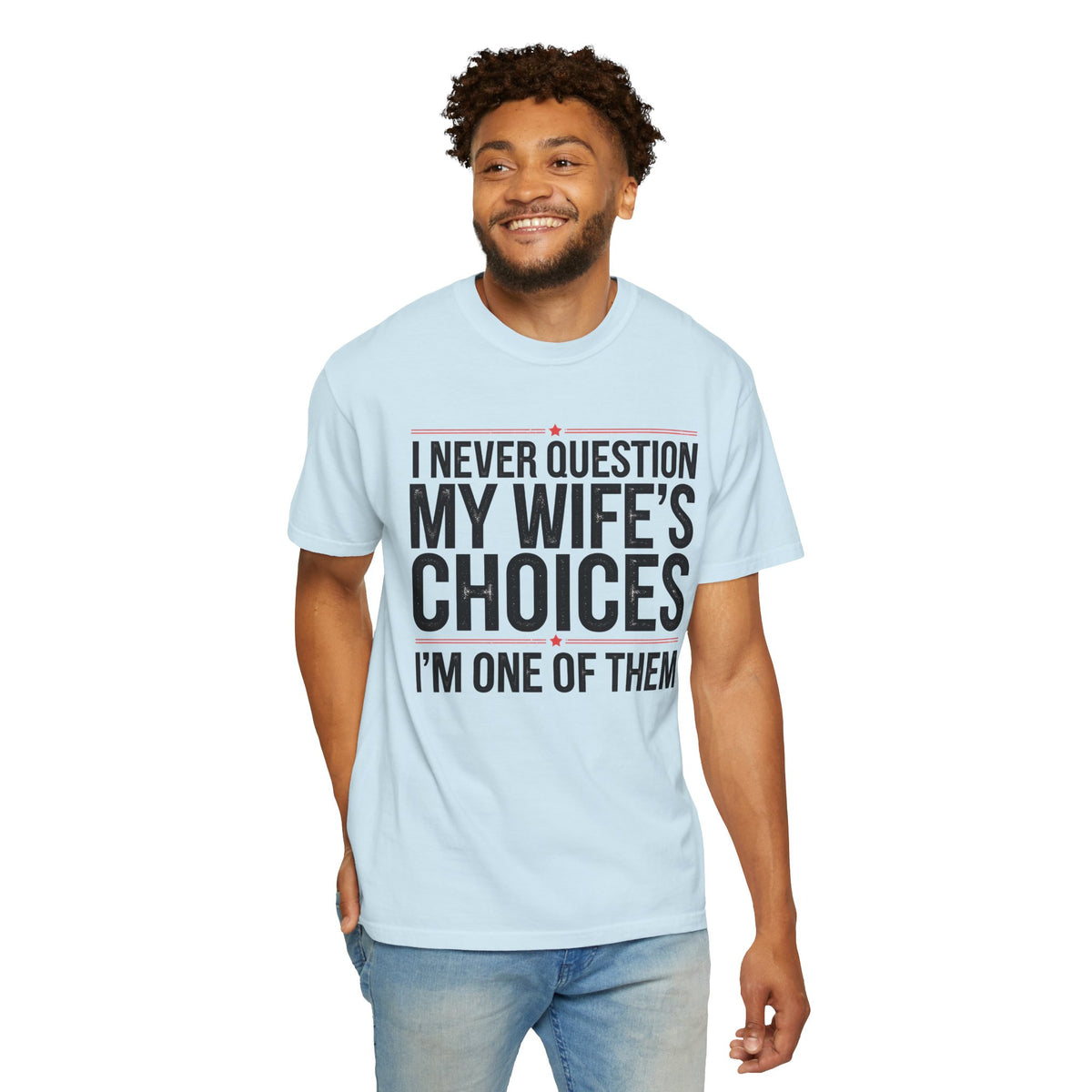 I Never Question My Wife’s Choices, I’m One of Them - Distressed - Comfort Colors | Trendy Men's T-Shirt. Direct to Garment. Printed & Shipped in the USA. Unisex Sizes.