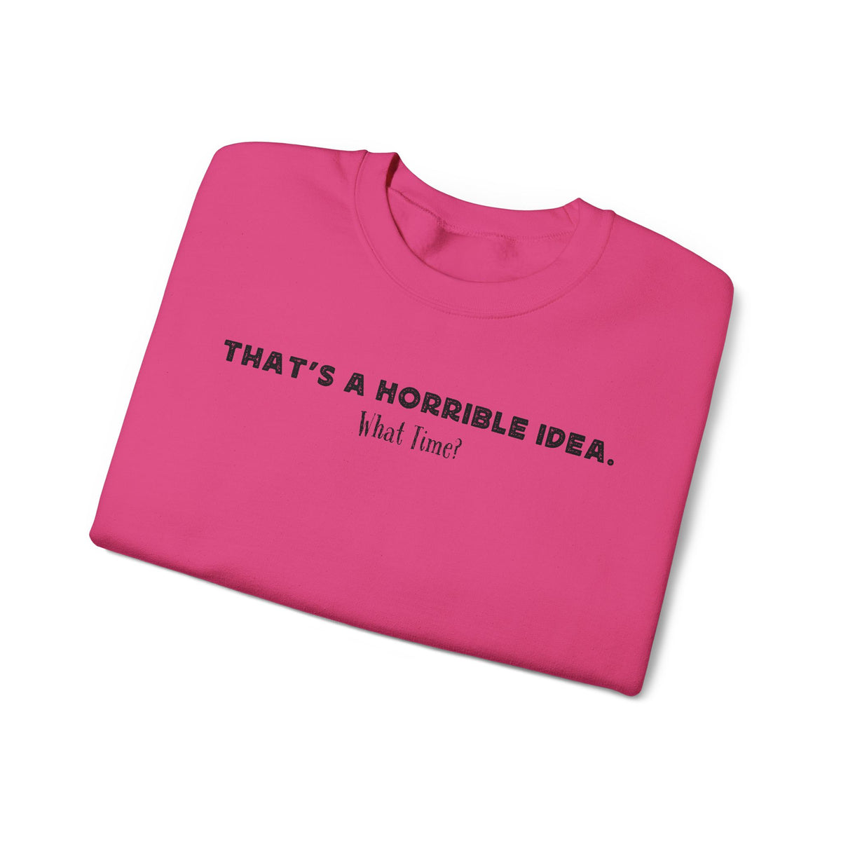 Horrible Idea, What Time? – Gildan Heavy Blend | Trendy Women’s and Men's Soft Sweatshirt. Direct to Garment. Printed & Shipped in the USA. Unisex Sizes.