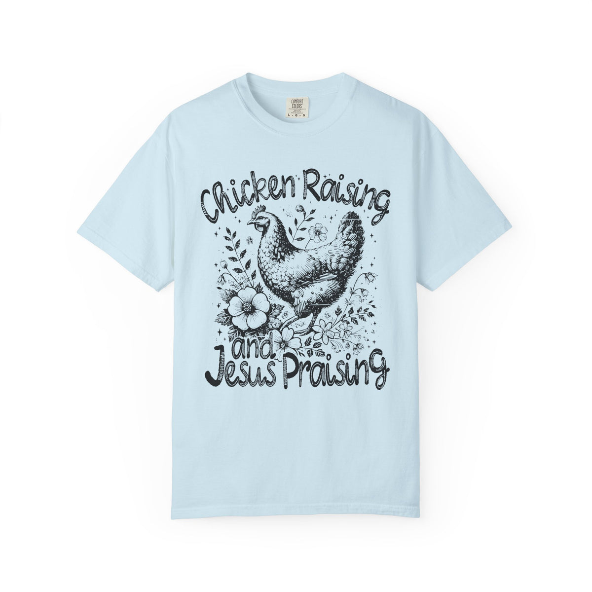 Chicken Raising and Jesus Praising - Comfort Colors | Trendy Men's and Women's T-Shirt. Direct to Garment. Printed & Shipped in the USA. Unisex Sizes.