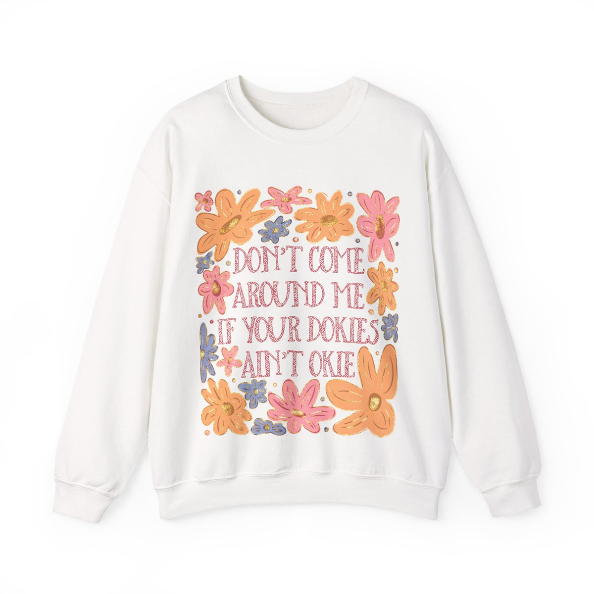 Don't Come Around Me If Your Dokies Ain't Okie Floral – Gildan Heavy Blend | Trendy Women’s Soft Sweatshirt. Direct to Garment. Printed & Shipped in the USA. Unisex Sizes.