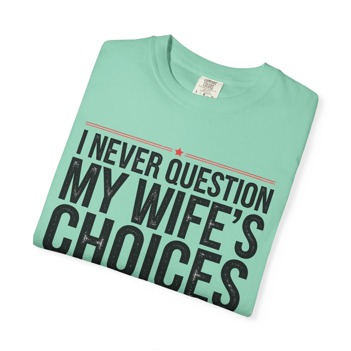 I Never Question My Wife’s Choices, I’m One of Them - Distressed - Comfort Colors | Trendy Men's T-Shirt. Direct to Garment. Printed & Shipped in the USA. Unisex Sizes.