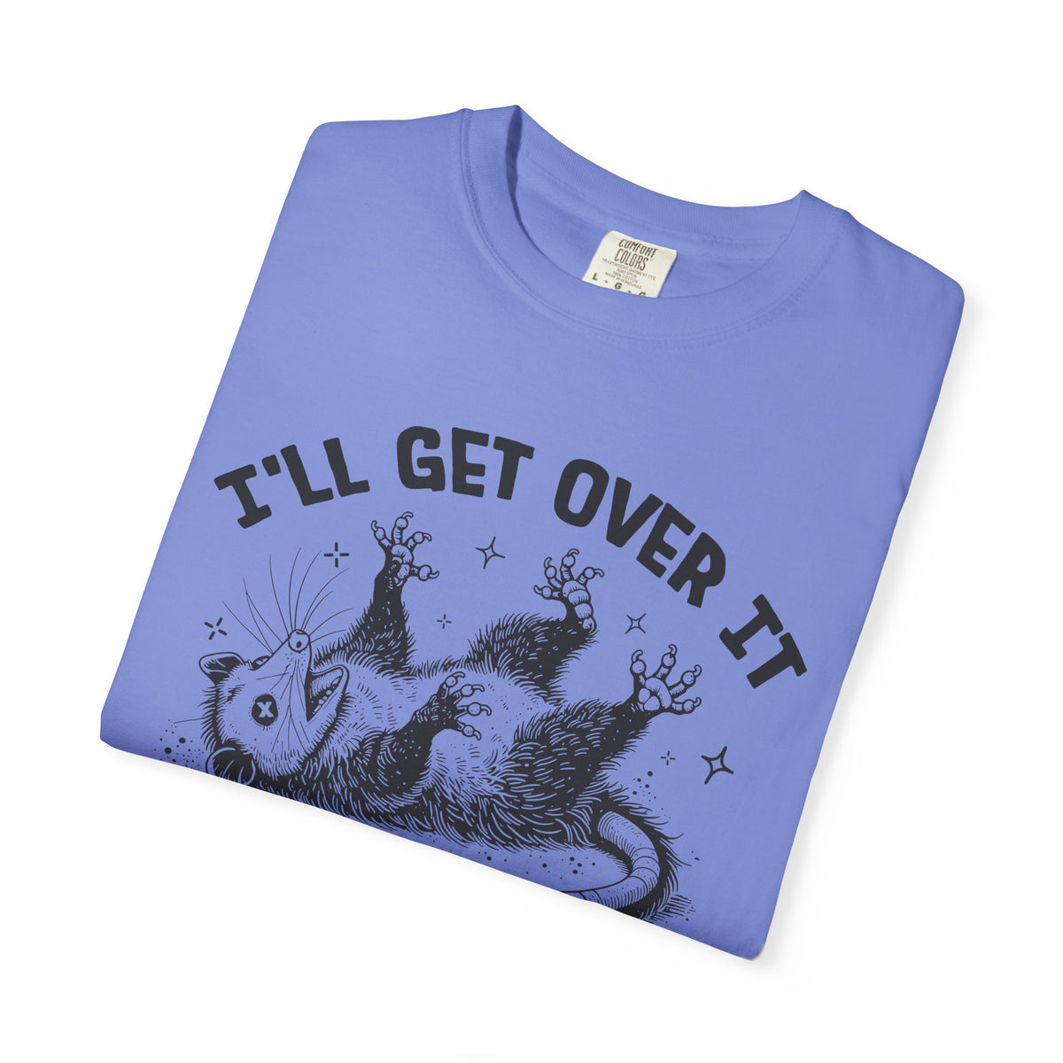 I'll Get Over It, Dramatic Possum - Comfort Colors | Trendy Women's and Men's T-Shirt. Direct to Garment. Printed & Shipped in the USA. Unisex Sizes.