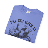 I'll Get Over It, Dramatic Possum - Comfort Colors | Trendy Women's and Men's T-Shirt. Direct to Garment. Printed & Shipped in the USA. Unisex Sizes.