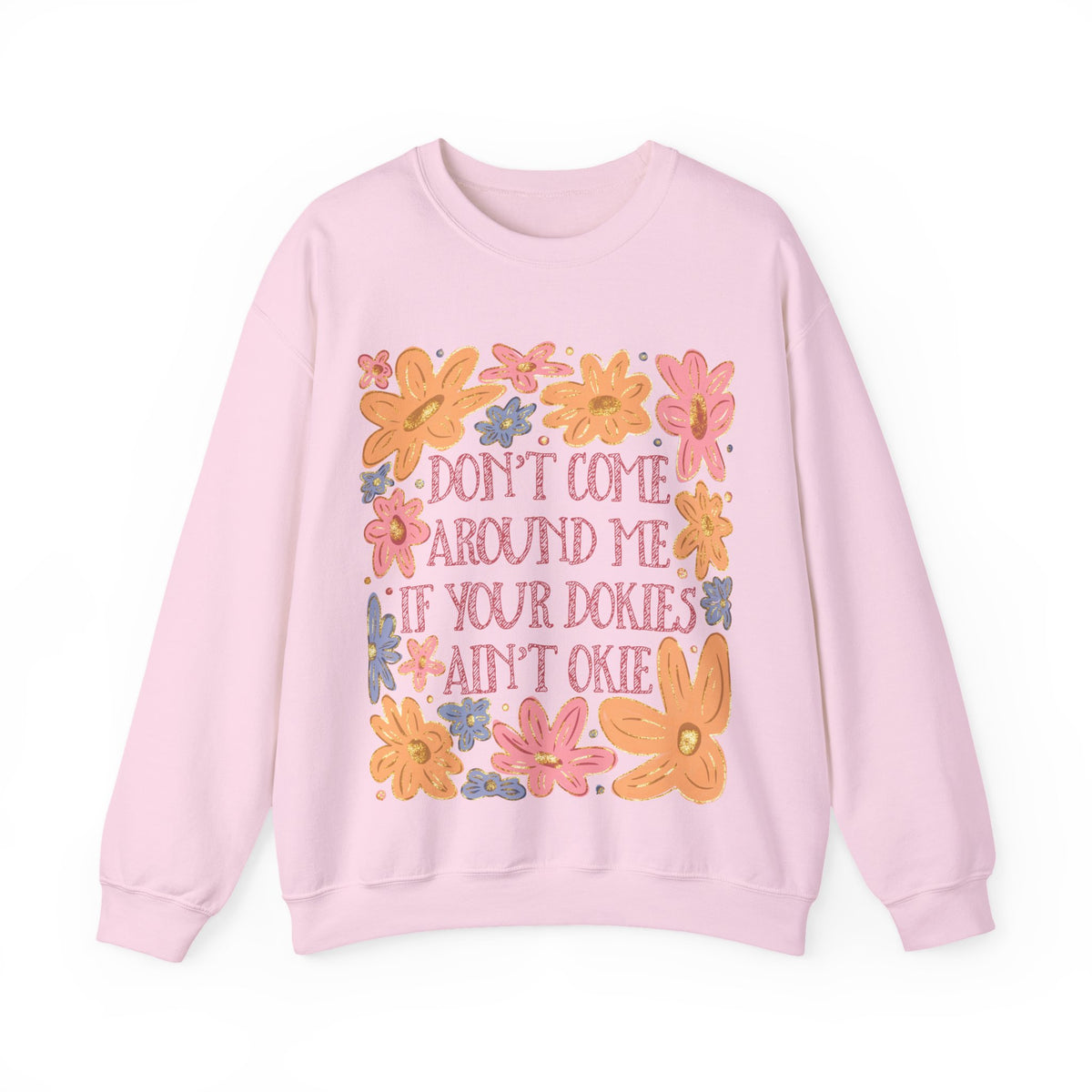 Don't Come Around Me If Your Dokies Ain't Okie Floral – Gildan Heavy Blend | Trendy Women’s Soft Sweatshirt. Direct to Garment. Printed & Shipped in the USA. Unisex Sizes.