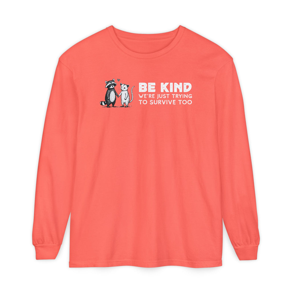 Be Kind. We're Just Trying To Survive Too. Possum. Raccoon. *This Shirt Saves Lives* - Comfort Colors | Trendy Women's and Men's Long Sleeve T-Shirt. Direct to Garment. Printed & Shipped in the USA. Unisex Sizes.