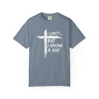 I Can't But I Know A Guy, Faith Cross Christian Jesus - Comfort Colors | Trendy Men's and Women's T-Shirt. Direct to Garment. Printed & Shipped in the USA. Unisex Sizes.