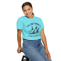 I'll Get Over It, Dramatic Possum - Comfort Colors | Trendy Women's and Men's T-Shirt. Direct to Garment. Printed & Shipped in the USA. Unisex Sizes.
