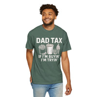 Dad Tax, If I'm Buyin I'm Tryin - Comfort Colors | Trendy Men's T-Shirt. Direct to Garment. Printed & Shipped in the USA. Unisex Sizes.