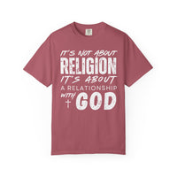 It's Not About Religion, It's About a Relationship with God - Comfort Colors | Trendy Men's and Women's T-Shirt. Direct to Garment. Printed & Shipped in the USA. Unisex Sizes.