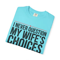 I Never Question My Wife’s Choices, I’m One of Them - Distressed - Comfort Colors | Trendy Men's T-Shirt. Direct to Garment. Printed & Shipped in the USA. Unisex Sizes.