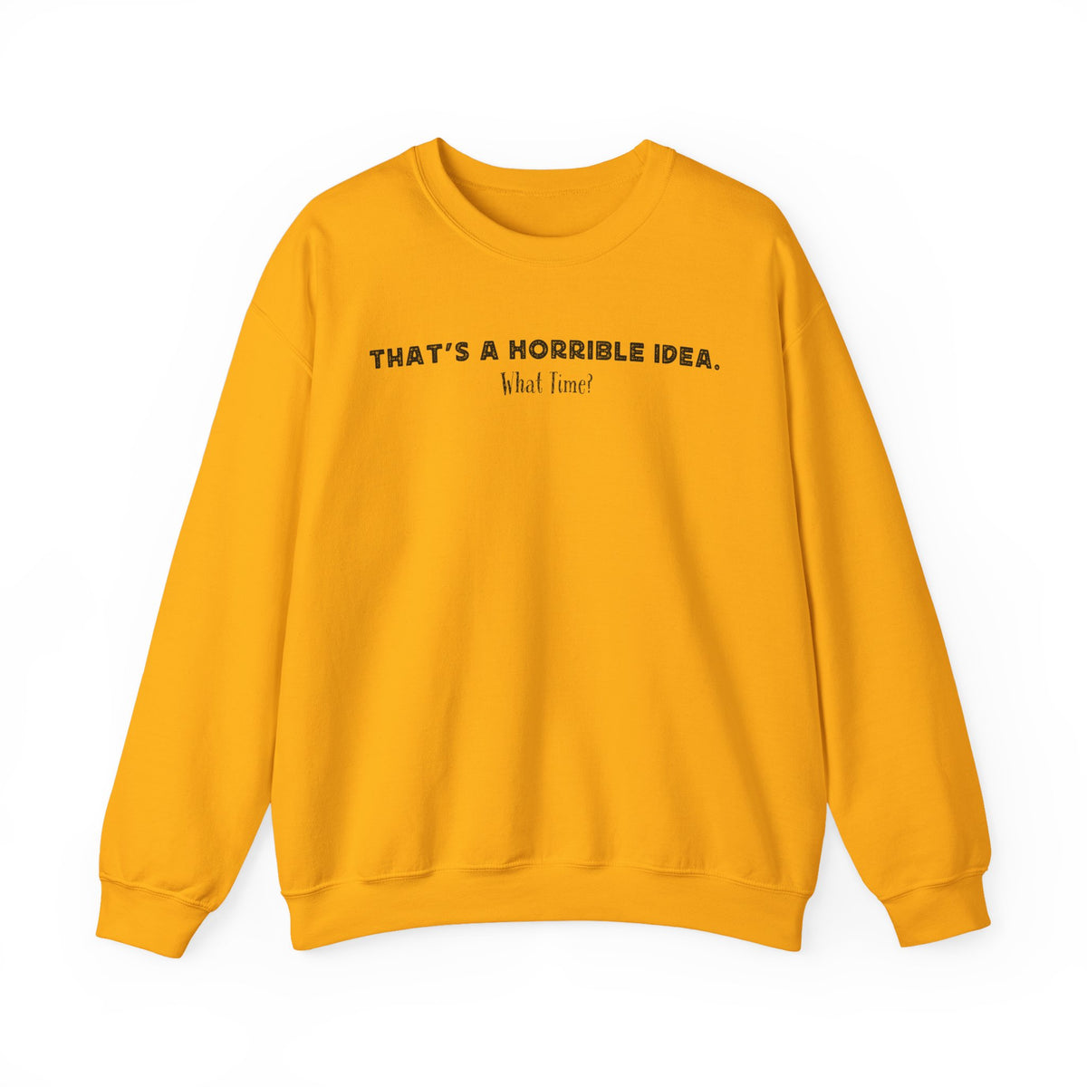 Horrible Idea, What Time? – Gildan Heavy Blend | Trendy Women’s and Men's Soft Sweatshirt. Direct to Garment. Printed & Shipped in the USA. Unisex Sizes.
