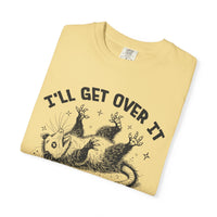I'll Get Over It, Dramatic Possum - Comfort Colors | Trendy Women's and Men's T-Shirt. Direct to Garment. Printed & Shipped in the USA. Unisex Sizes.
