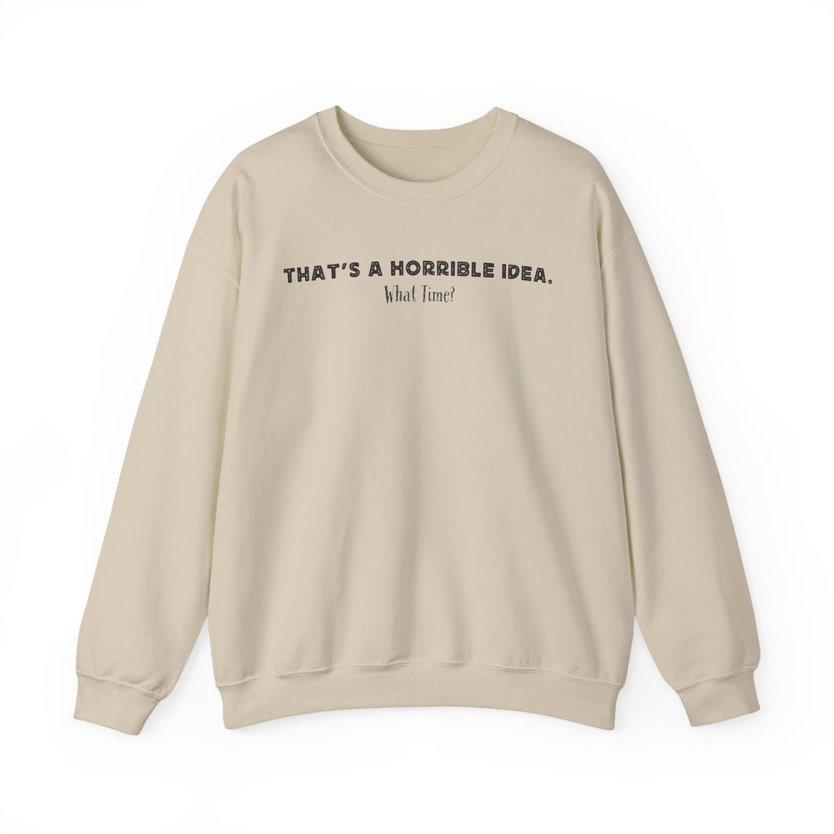 Horrible Idea, What Time? – Gildan Heavy Blend | Trendy Women’s and Men's Soft Sweatshirt. Direct to Garment. Printed & Shipped in the USA. Unisex Sizes.