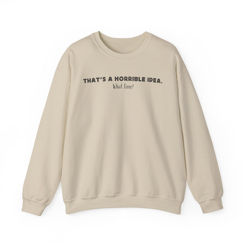 Horrible Idea, What Time? – Gildan Heavy Blend | Trendy Women’s and Men's Soft Sweatshirt. Direct to Garment. Printed & Shipped in the USA. Unisex Sizes.