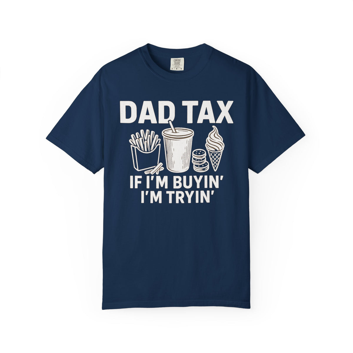 Dad Tax, If I'm Buyin I'm Tryin - Comfort Colors | Trendy Men's T-Shirt. Direct to Garment. Printed & Shipped in the USA. Unisex Sizes.