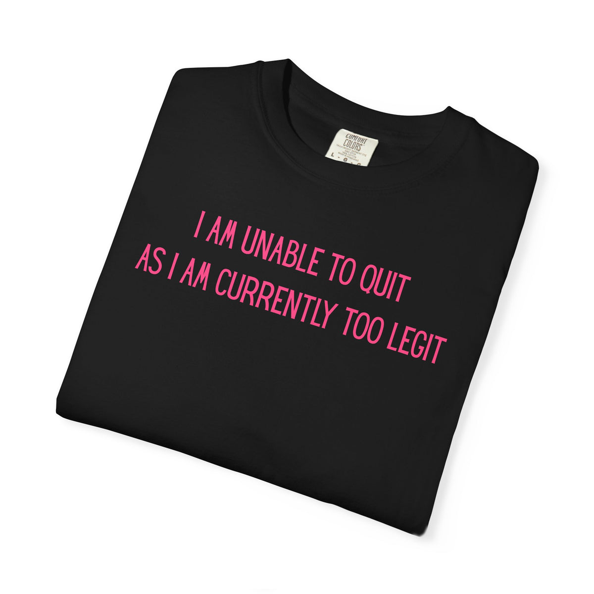 Unable to Quit, Too Legit - Comfort Colors | Trendy Men's and Women's T-Shirt. Direct to Garment. Printed & Shipped in the USA. Unisex Sizes.
