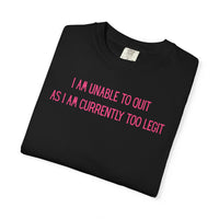 Unable to Quit, Too Legit - Comfort Colors | Trendy Men's and Women's T-Shirt. Direct to Garment. Printed & Shipped in the USA. Unisex Sizes.
