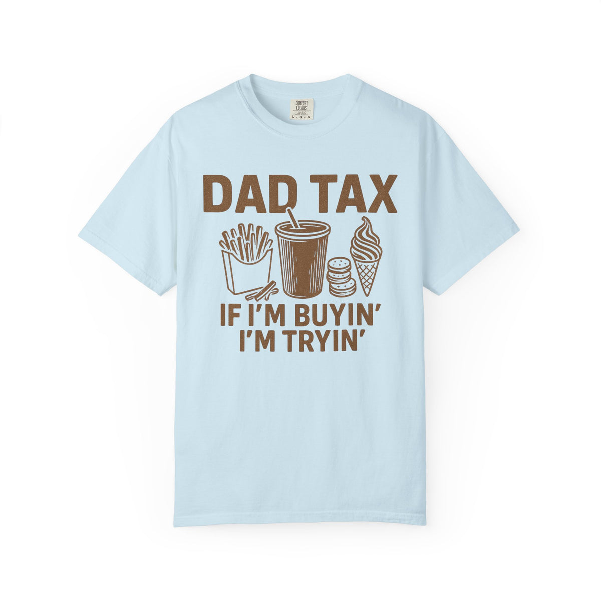 Dad Tax, If I'm Buyin I'm Tryin - Comfort Colors | Trendy Men's T-Shirt. Direct to Garment. Printed & Shipped in the USA. Unisex Sizes.
