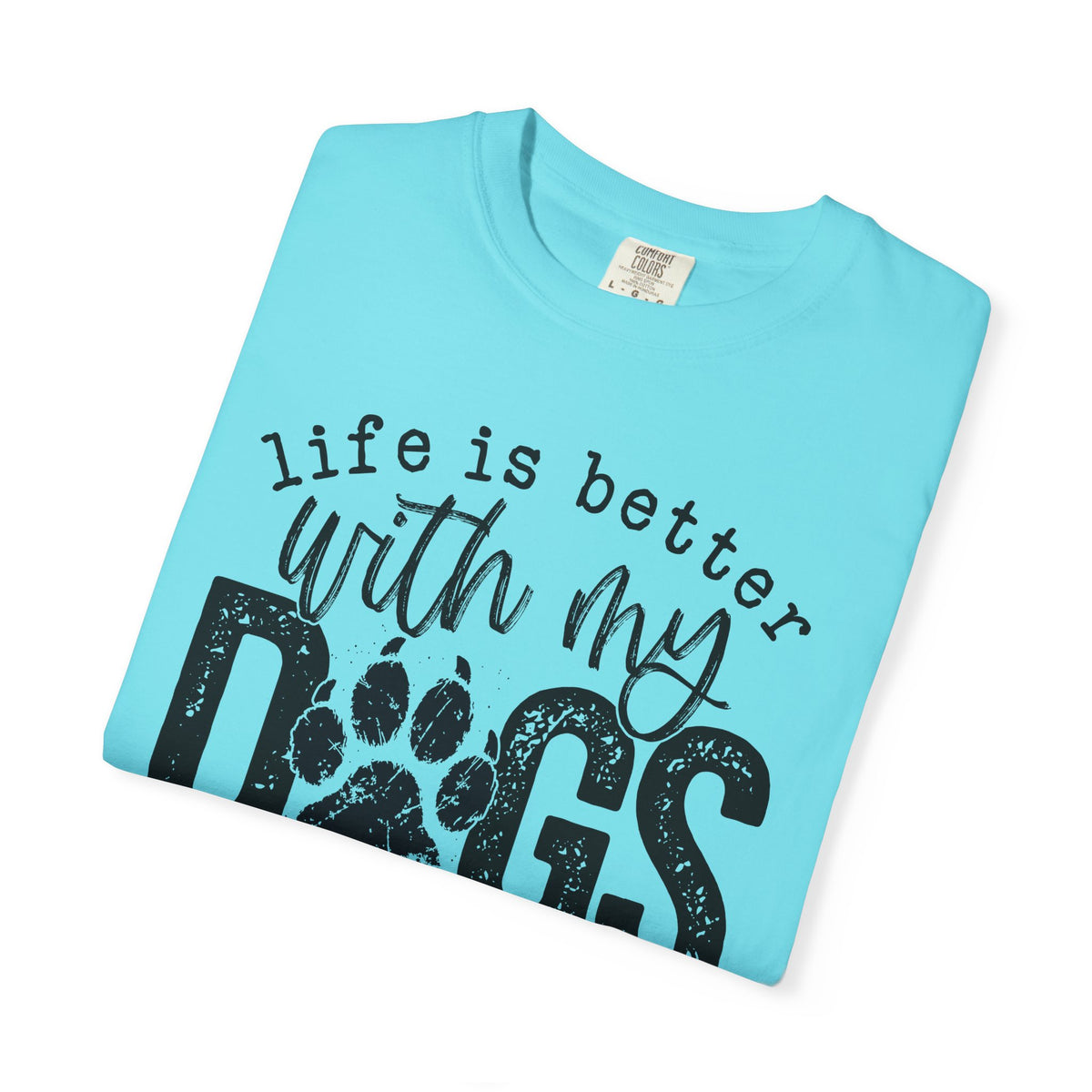 Life Is Better With My Dogs, Distressed - Comfort Colors | Trendy Women's and Men's T-Shirt. Direct to Garment. Printed & Shipped in the USA. Unisex Sizes.