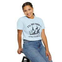 I'll Get Over It, Dramatic Possum - Comfort Colors | Trendy Women's and Men's T-Shirt. Direct to Garment. Printed & Shipped in the USA. Unisex Sizes.