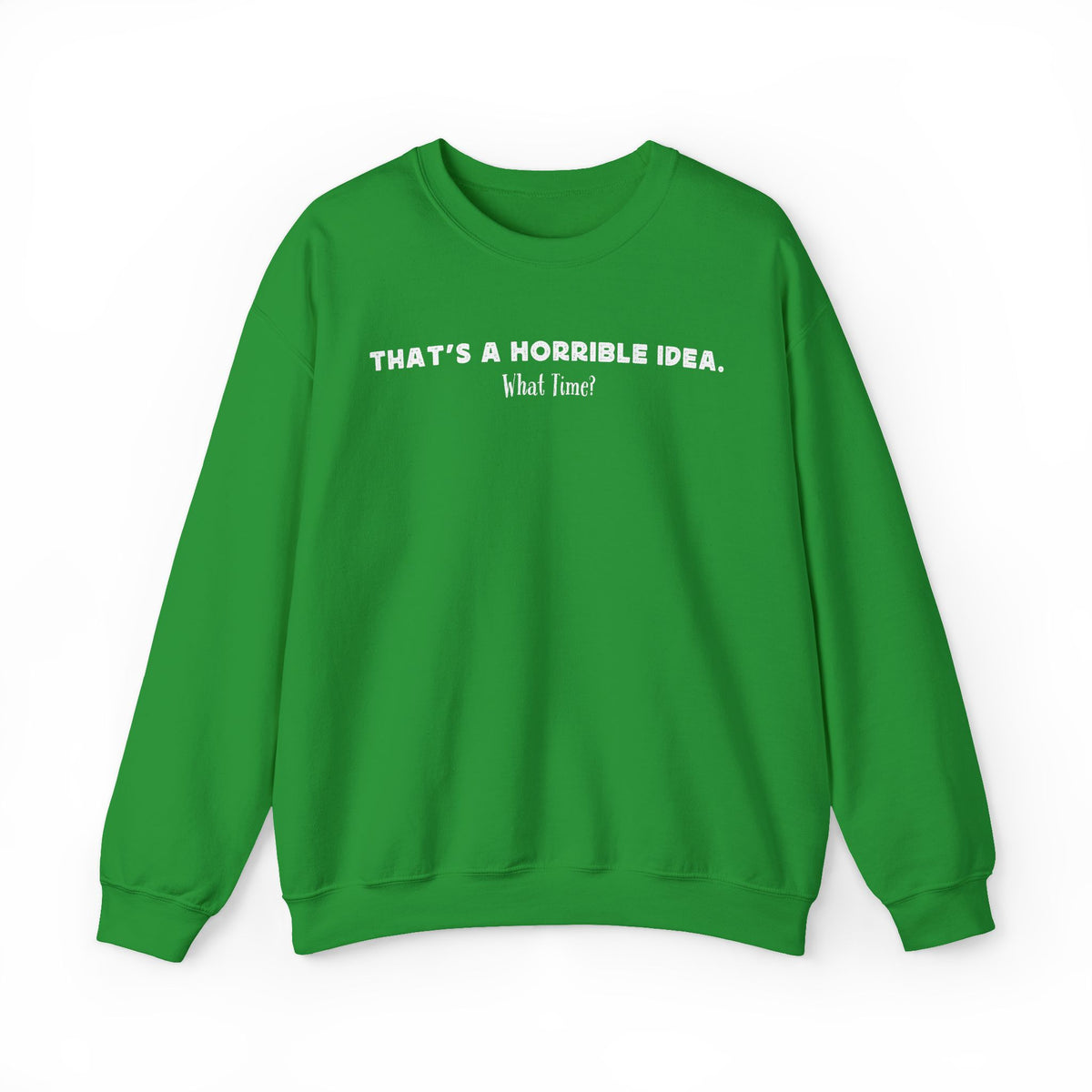 Horrible Idea, What Time? – Gildan Heavy Blend | Trendy Women’s and Men's Soft Sweatshirt. Direct to Garment. Printed & Shipped in the USA. Unisex Sizes.