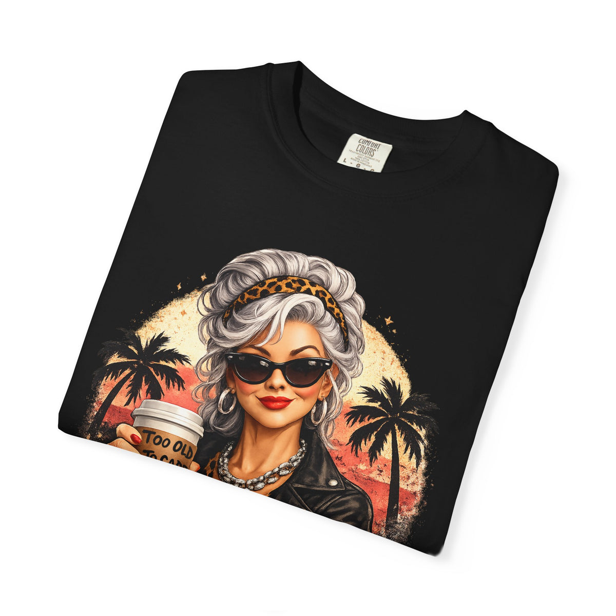 Too Old To Care, Fashionista Grandma - Comfort Colors | Trendy Women's T-Shirt. Direct to Garment. Printed & Shipped in the USA. Unisex Sizes.