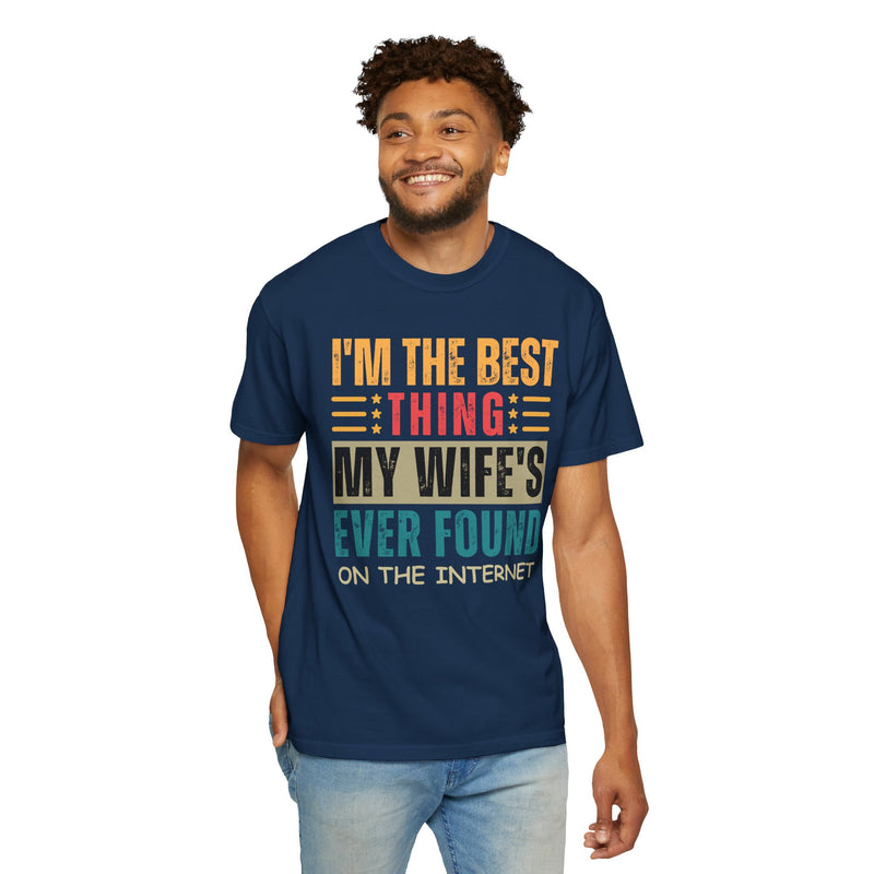 I'm the Best Thing My Wife's Ever Found on the Internet - Husband - Comfort Colors | Trendy Men's T-Shirt. Direct to Garment. Printed & Shipped in the USA. Unisex Sizes.