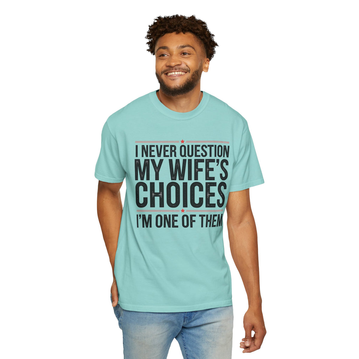 I Never Question My Wife’s Choices, I’m One of Them - Distressed - Comfort Colors | Trendy Men's T-Shirt. Direct to Garment. Printed & Shipped in the USA. Unisex Sizes.