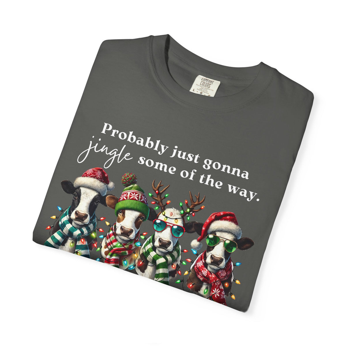 Christmas Cows - Probably Just Gonna Jingle Some Of The Way - Comfort Colors | Trendy Women's and Men's T-Shirt. Direct to Garment. Printed & Shipped in the USA. Unisex Sizes.