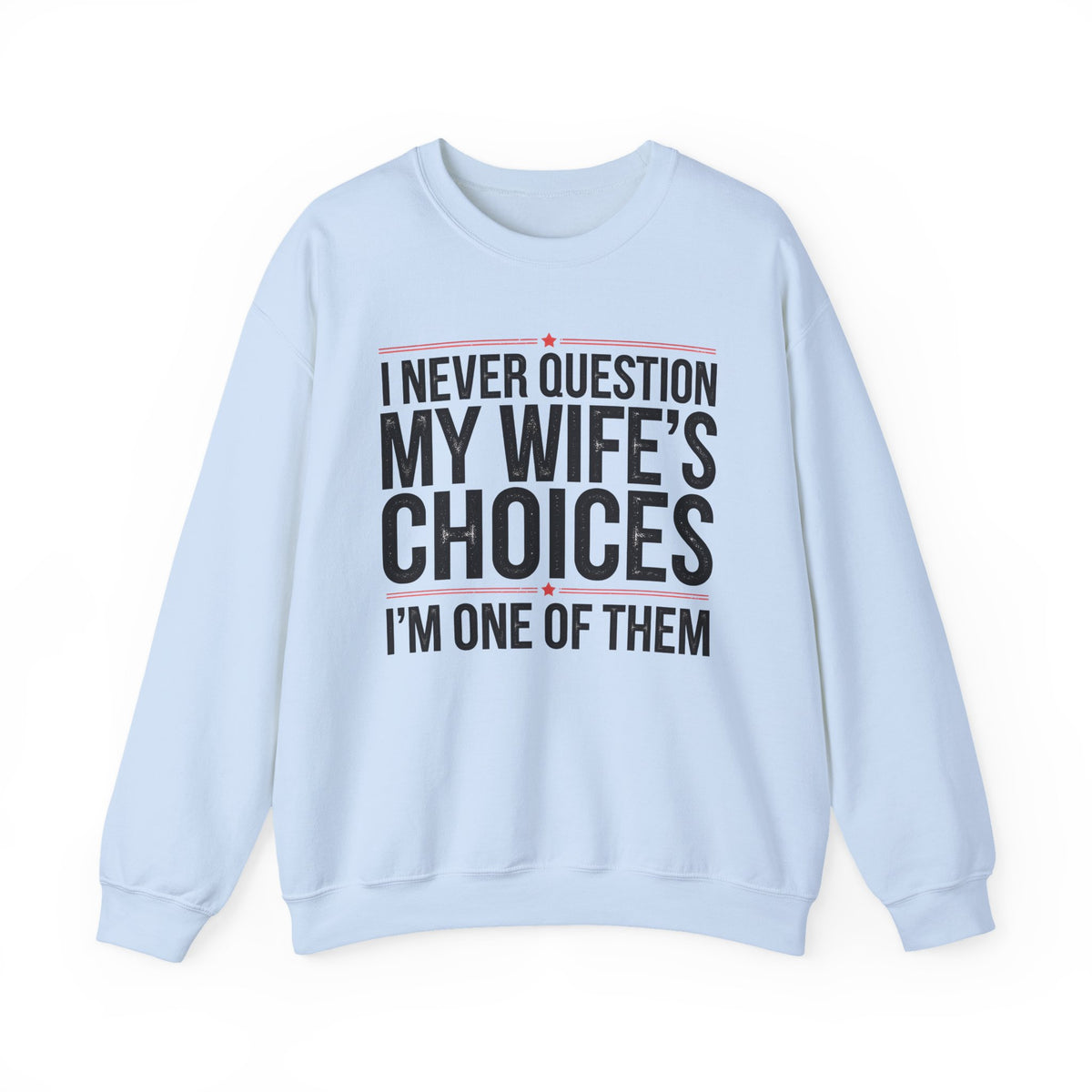 I Never Question My Wife’s Choices, I’m One of Them - Distressed – Gildan Heavy Blend | Trendy Men's Soft Sweatshirt. Direct to Garment. Printed & Shipped in the USA. Unisex Sizes.