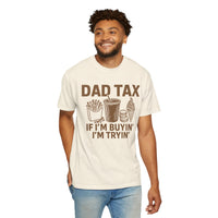 Dad Tax, If I'm Buyin I'm Tryin - Comfort Colors | Trendy Men's T-Shirt. Direct to Garment. Printed & Shipped in the USA. Unisex Sizes.