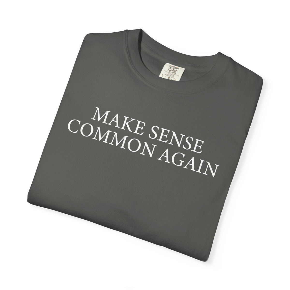Make Sense Common Again - Comfort Colors | Trendy Men's and Women's T-Shirt. Direct to Garment. Printed & Shipped in the USA. Unisex Sizes.