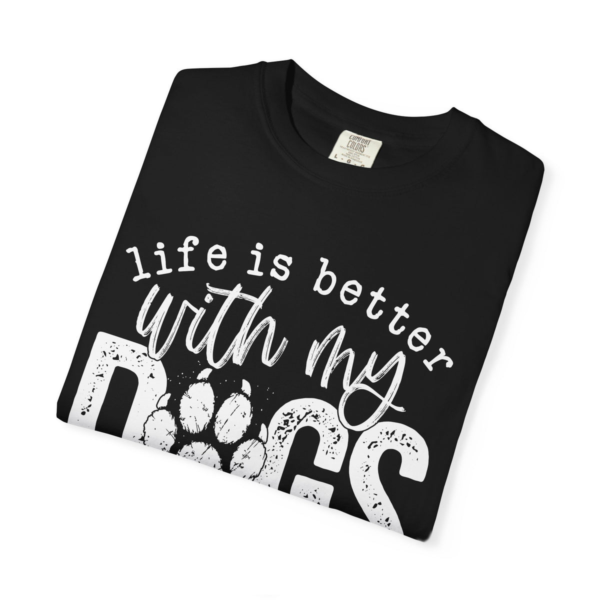 Life Is Better With My Dogs, Distressed - Comfort Colors | Trendy Women's and Men's T-Shirt. Direct to Garment. Printed & Shipped in the USA. Unisex Sizes.