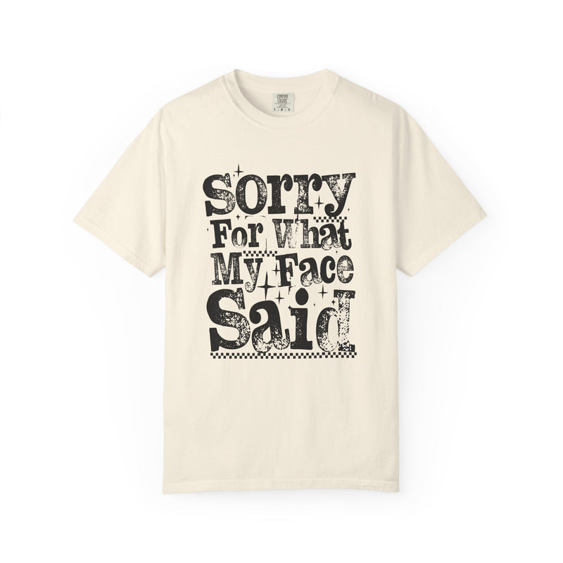 Sorry For What My Face Said - Distressed - Comfort Colors | Trendy Women's T-Shirt. Direct to Garment. Printed & Shipped in the USA. Unisex Sizes.