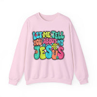 Let Me Tell You About My Jesus - Christian Colorful – Gildan Heavy Blend | Trendy Women’s Soft Sweatshirt. Direct to Garment. Printed & Shipped in the USA. Unisex Sizes.