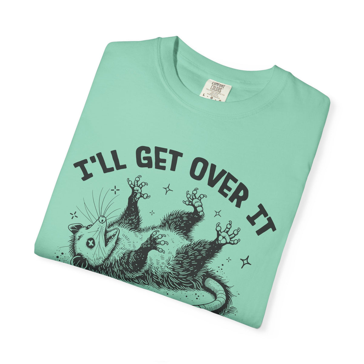 I'll Get Over It, Dramatic Possum - Comfort Colors | Trendy Women's and Men's T-Shirt. Direct to Garment. Printed & Shipped in the USA. Unisex Sizes.