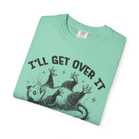 I'll Get Over It, Dramatic Possum - Comfort Colors | Trendy Women's and Men's T-Shirt. Direct to Garment. Printed & Shipped in the USA. Unisex Sizes.