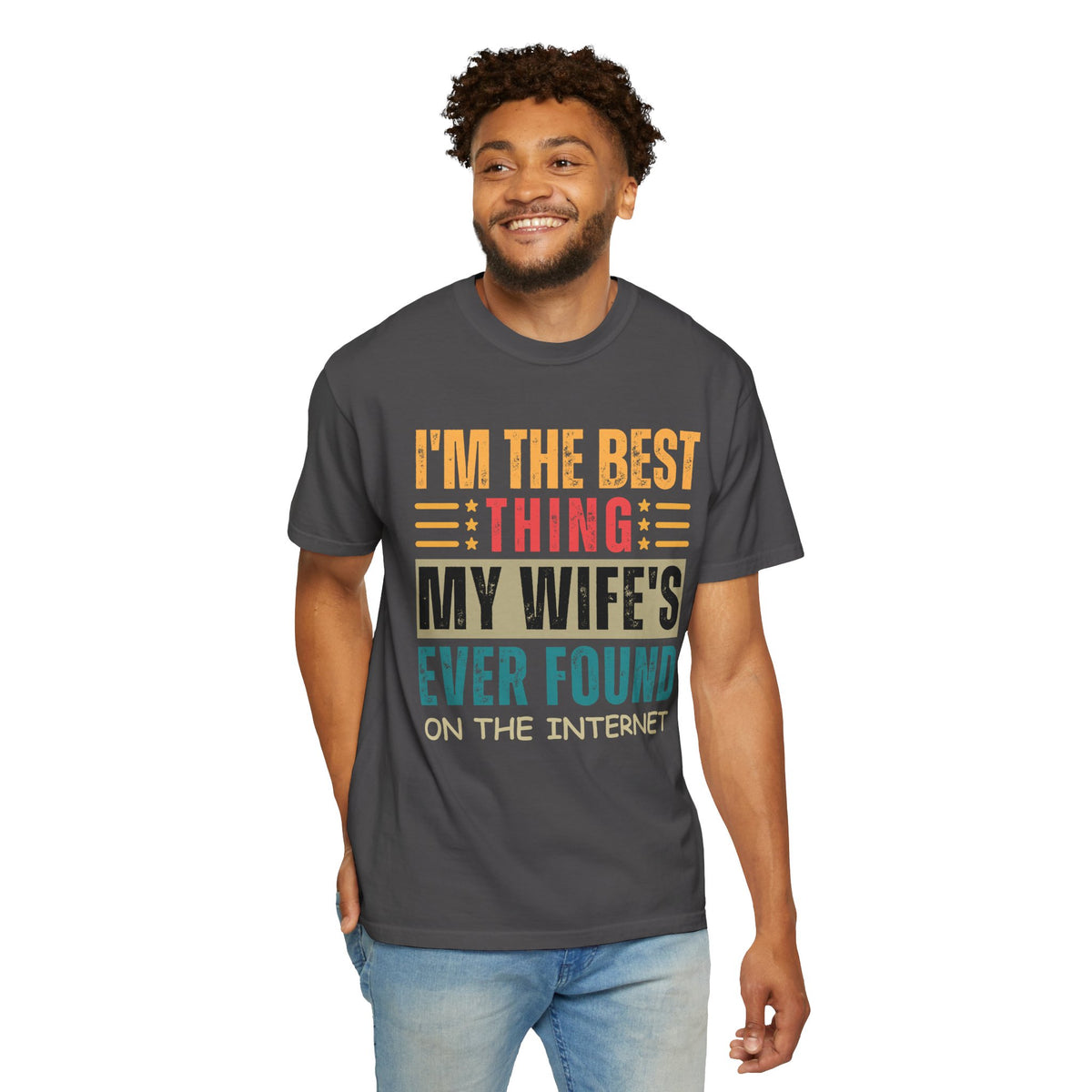 I'm the Best Thing My Wife's Ever Found on the Internet - Husband - Comfort Colors | Trendy Men's T-Shirt. Direct to Garment. Printed & Shipped in the USA. Unisex Sizes.