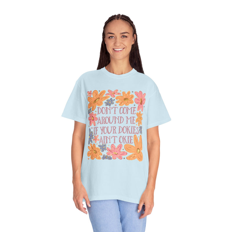Don’t Come Around Me If Your Dokies Ain’t Okie Floral - Comfort Colors | Trendy Women's T-Shirt. Direct to Garment. Printed & Shipped in the USA. Unisex Sizes.