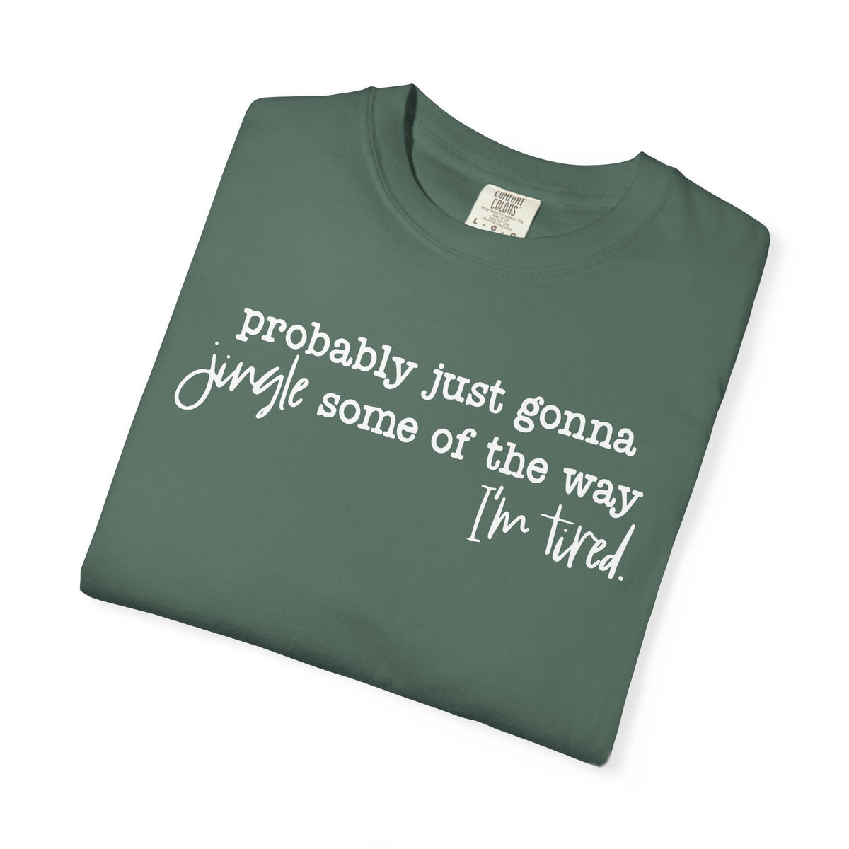Probably Just Gonna Jingle Some Of The Way I'm Tired - Comfort Colors | Trendy Women's and Men's T-Shirt. Direct to Garment. Printed & Shipped in the USA. Unisex Sizes.
