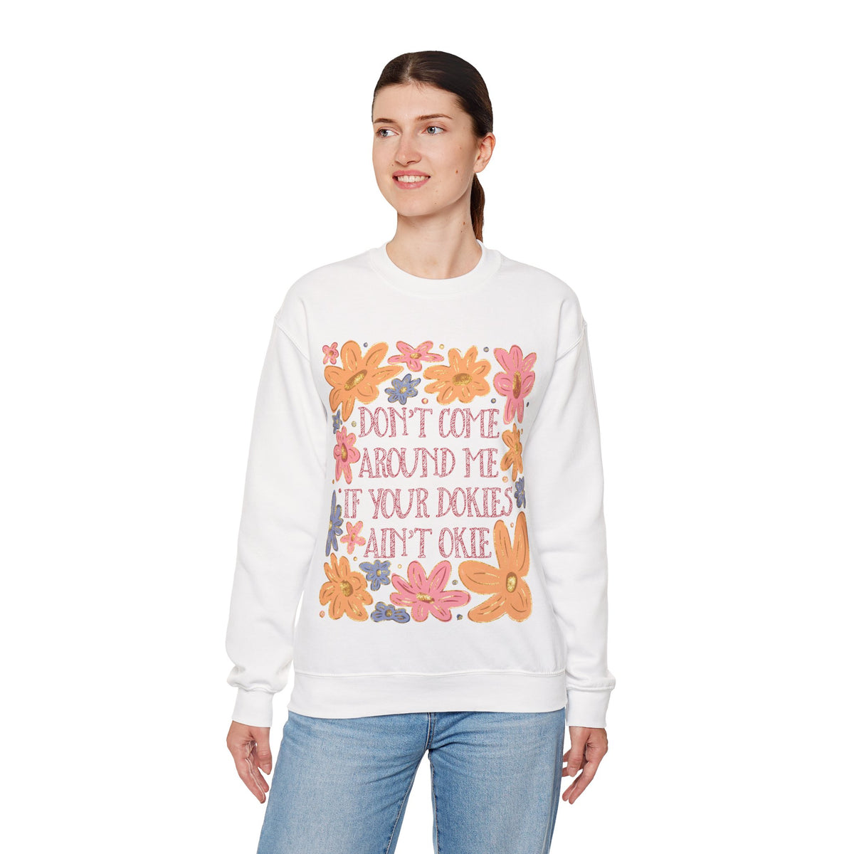 Don't Come Around Me If Your Dokies Ain't Okie Floral – Gildan Heavy Blend | Trendy Women’s Soft Sweatshirt. Direct to Garment. Printed & Shipped in the USA. Unisex Sizes.