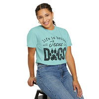 Life is Better With Jesus and My Dogs - Comfort Colors | Trendy Women's and Men's T-Shirt. Direct to Garment. Printed & Shipped in the USA. Unisex Sizes.