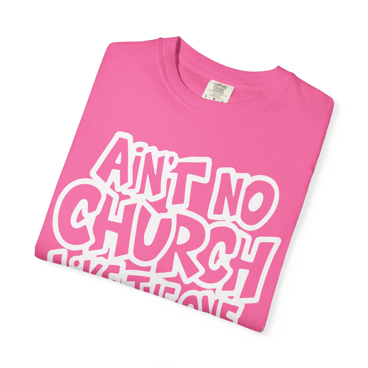 Ain't No Church Like The One I Got - Comfort Colors | Trendy Men's and Women's T-Shirt. Direct to Garment. Printed & Shipped in the USA. Unisex Sizes.